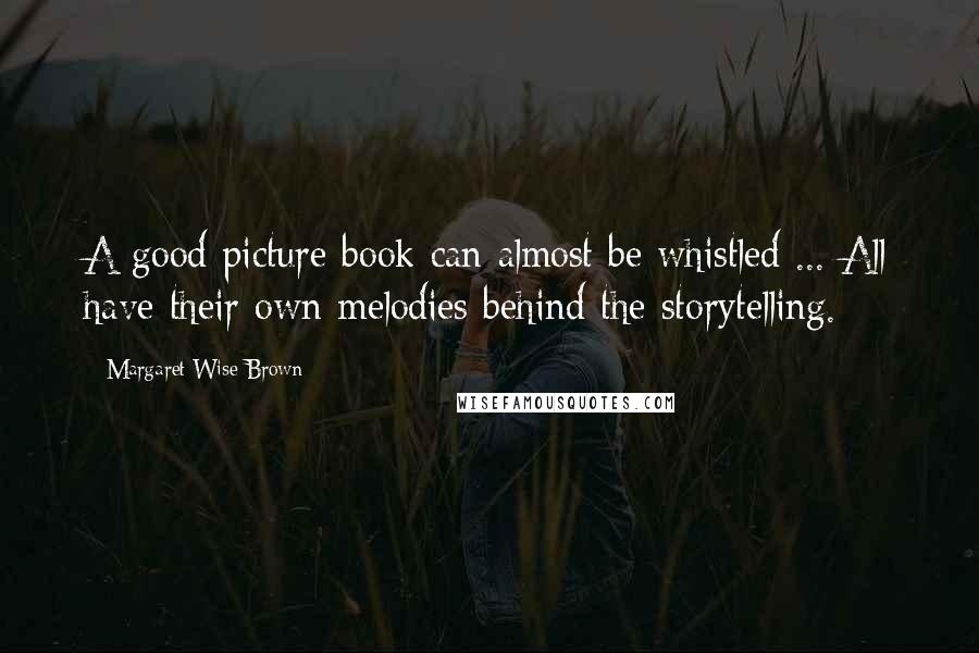 Margaret Wise Brown Quotes: A good picture book can almost be whistled ... All have their own melodies behind the storytelling.