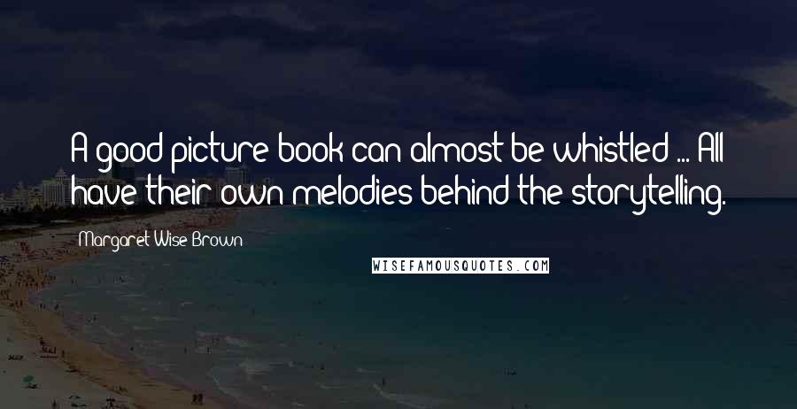 Margaret Wise Brown Quotes: A good picture book can almost be whistled ... All have their own melodies behind the storytelling.