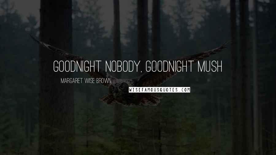 Margaret Wise Brown Quotes: Goodnight nobody, goodnight mush