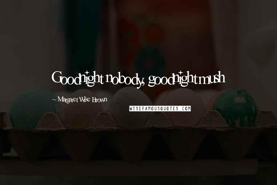 Margaret Wise Brown Quotes: Goodnight nobody, goodnight mush