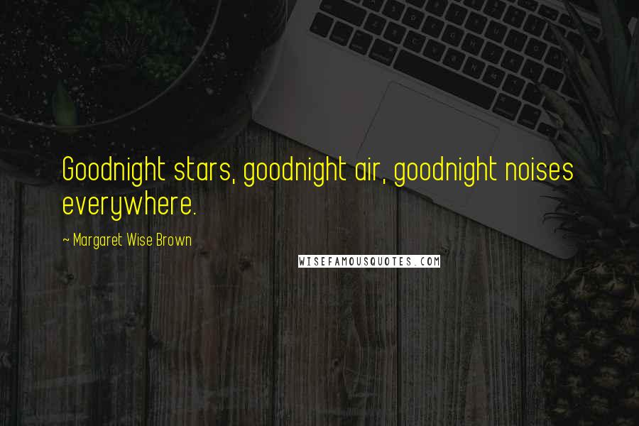 Margaret Wise Brown Quotes: Goodnight stars, goodnight air, goodnight noises everywhere.