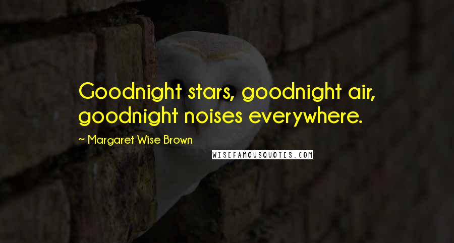 Margaret Wise Brown Quotes: Goodnight stars, goodnight air, goodnight noises everywhere.