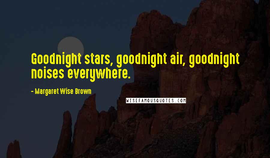 Margaret Wise Brown Quotes: Goodnight stars, goodnight air, goodnight noises everywhere.