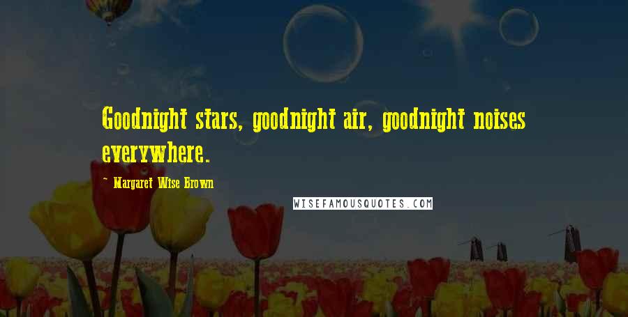 Margaret Wise Brown Quotes: Goodnight stars, goodnight air, goodnight noises everywhere.