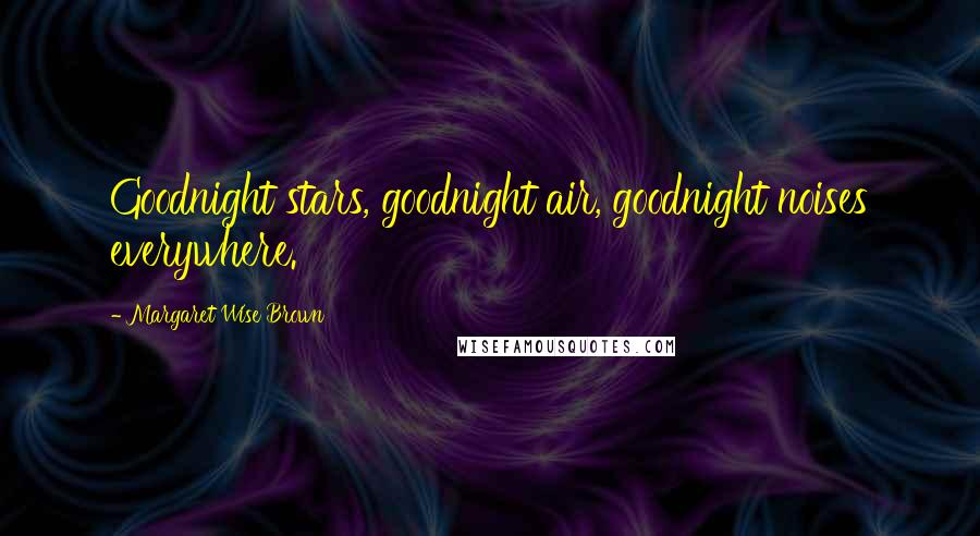 Margaret Wise Brown Quotes: Goodnight stars, goodnight air, goodnight noises everywhere.