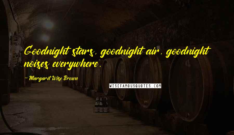 Margaret Wise Brown Quotes: Goodnight stars, goodnight air, goodnight noises everywhere.