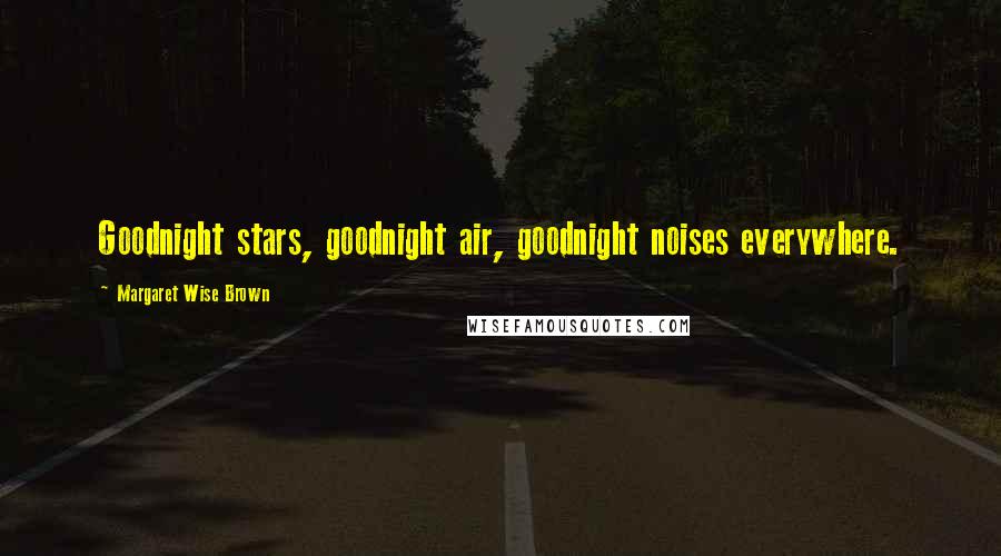 Margaret Wise Brown Quotes: Goodnight stars, goodnight air, goodnight noises everywhere.