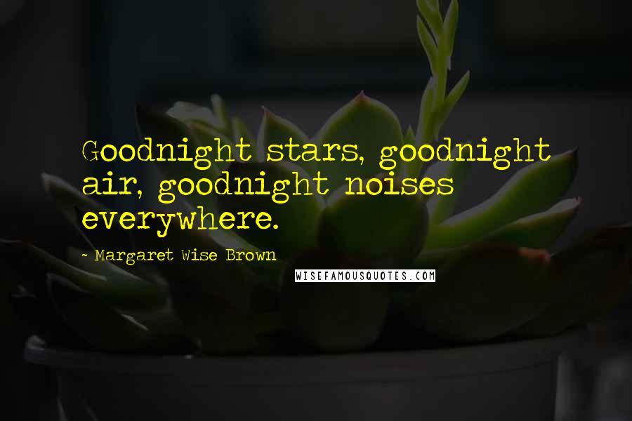 Margaret Wise Brown Quotes: Goodnight stars, goodnight air, goodnight noises everywhere.