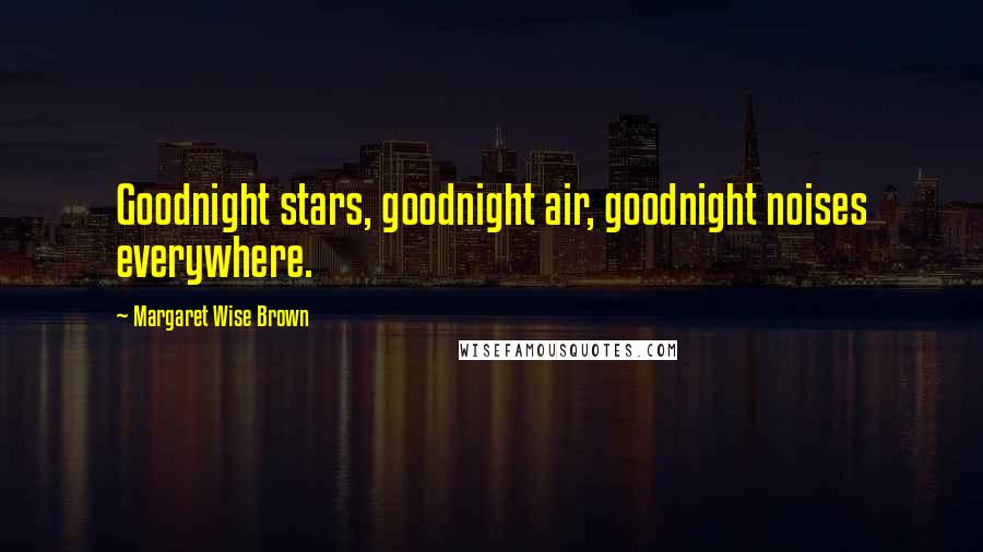 Margaret Wise Brown Quotes: Goodnight stars, goodnight air, goodnight noises everywhere.