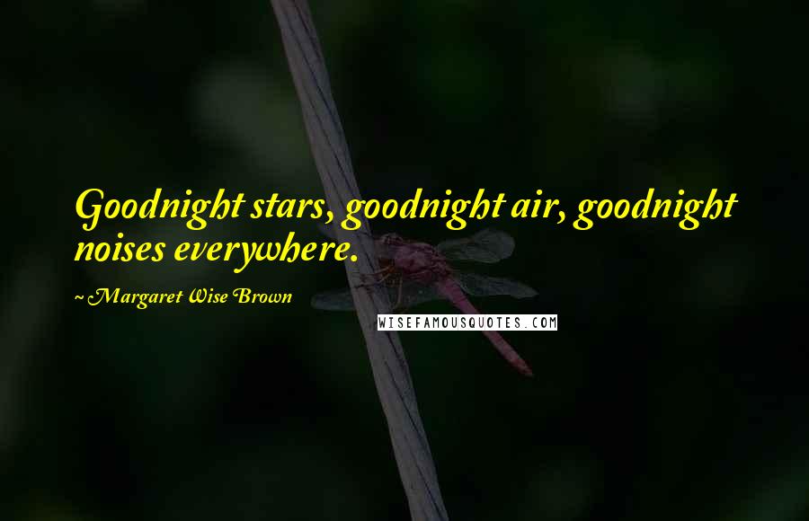 Margaret Wise Brown Quotes: Goodnight stars, goodnight air, goodnight noises everywhere.