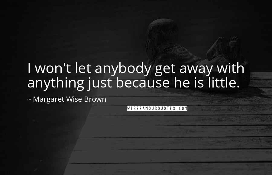 Margaret Wise Brown Quotes: I won't let anybody get away with anything just because he is little.