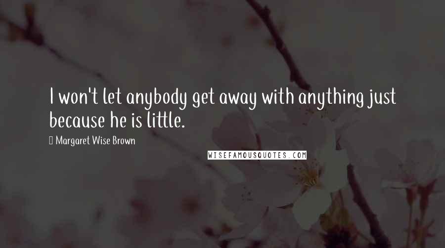 Margaret Wise Brown Quotes: I won't let anybody get away with anything just because he is little.