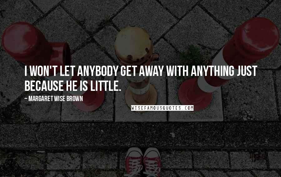 Margaret Wise Brown Quotes: I won't let anybody get away with anything just because he is little.