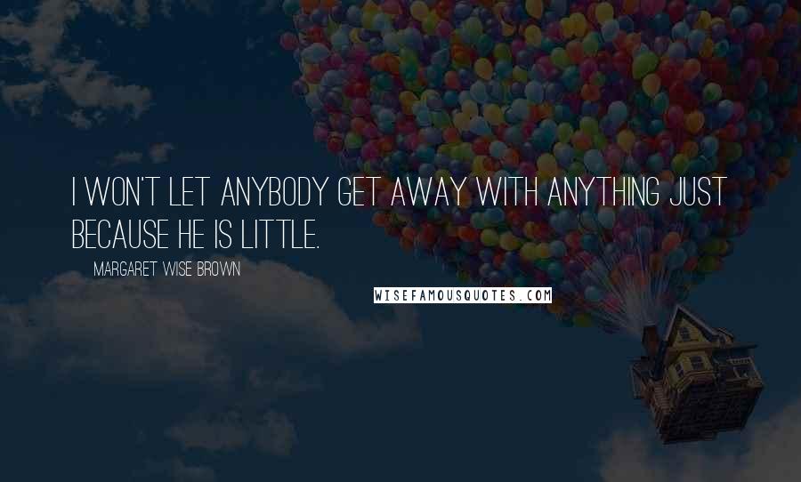 Margaret Wise Brown Quotes: I won't let anybody get away with anything just because he is little.