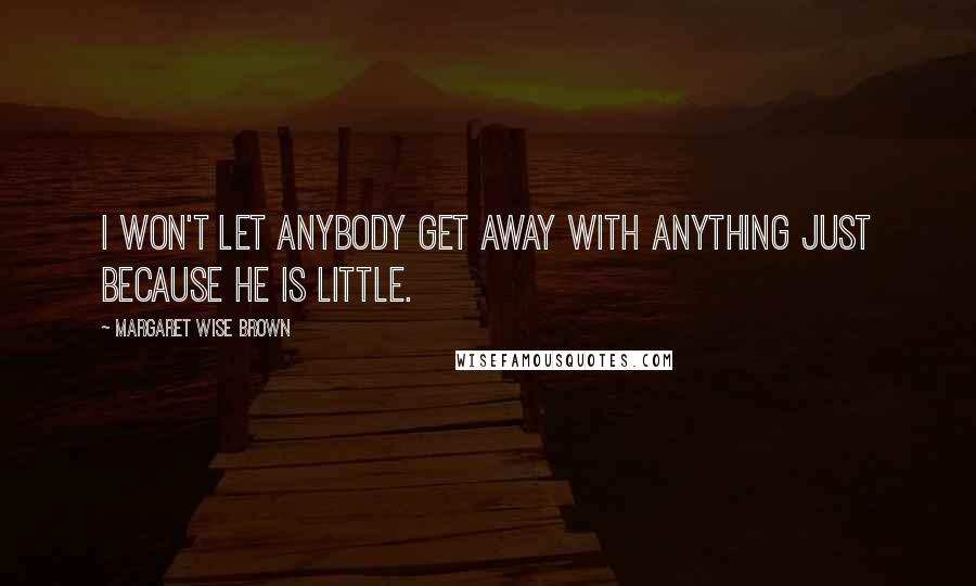 Margaret Wise Brown Quotes: I won't let anybody get away with anything just because he is little.