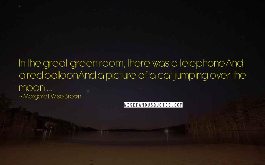 Margaret Wise Brown Quotes: In the great green room, there was a telephoneAnd a red balloonAnd a picture of a cat jumping over the moon ...