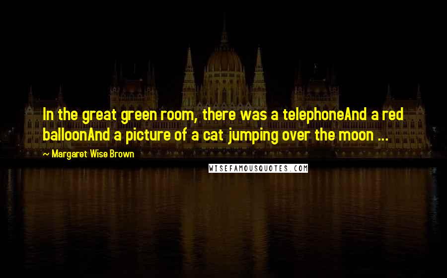 Margaret Wise Brown Quotes: In the great green room, there was a telephoneAnd a red balloonAnd a picture of a cat jumping over the moon ...