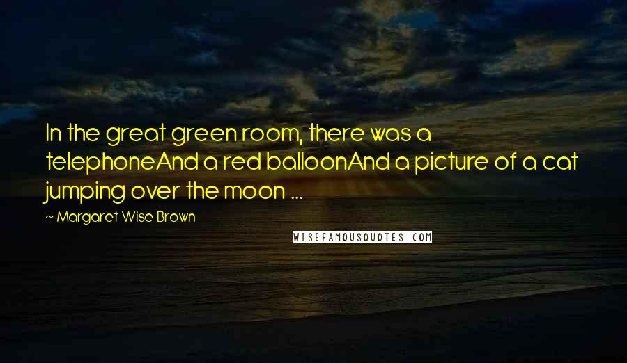 Margaret Wise Brown Quotes: In the great green room, there was a telephoneAnd a red balloonAnd a picture of a cat jumping over the moon ...