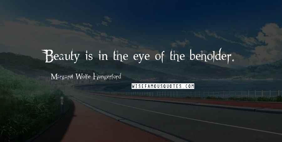 Margaret Wolfe Hungerford Quotes: Beauty is in the eye of the beholder.