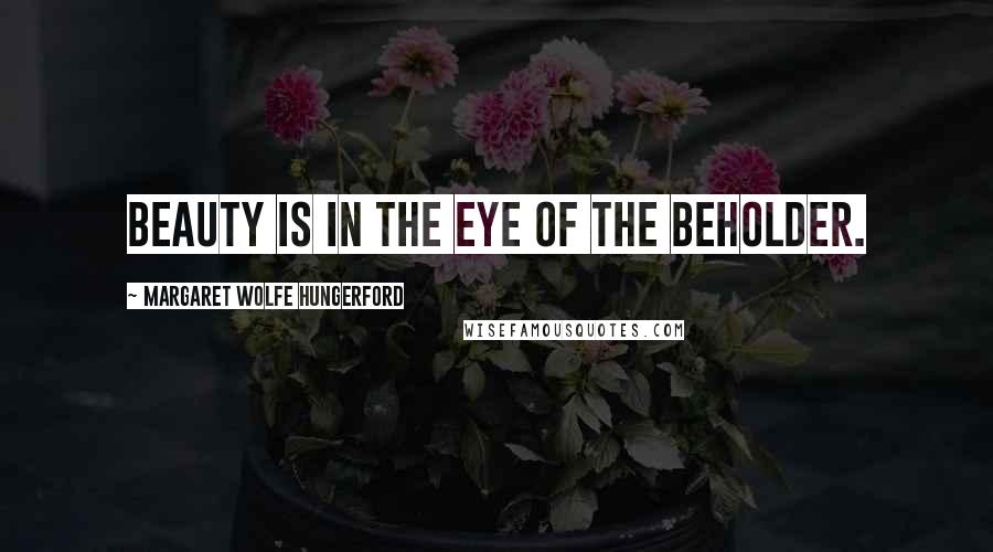 Margaret Wolfe Hungerford Quotes: Beauty is in the eye of the beholder.