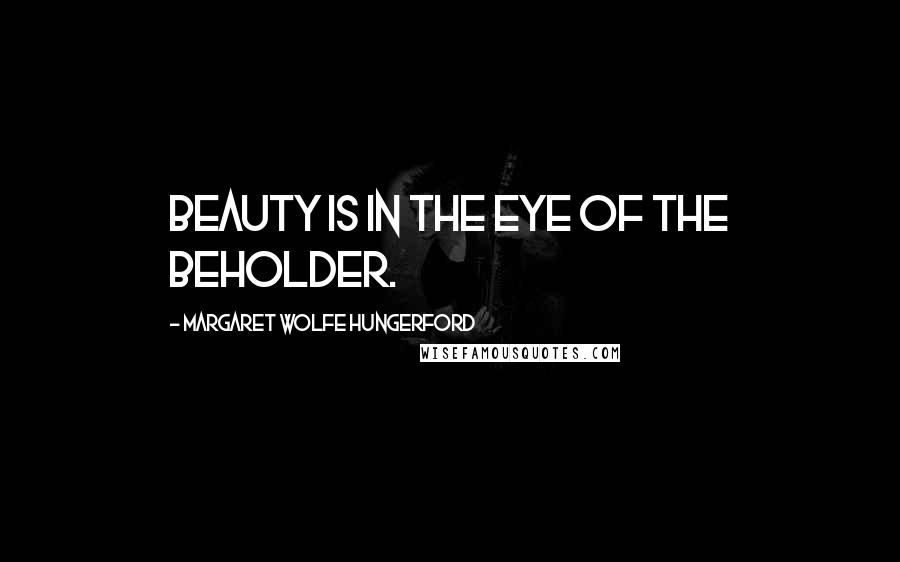 Margaret Wolfe Hungerford Quotes: Beauty is in the eye of the beholder.