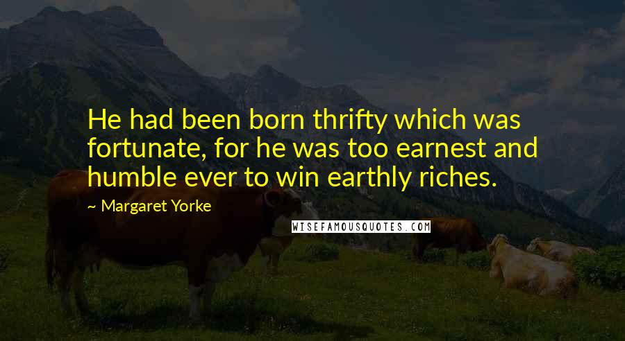 Margaret Yorke Quotes: He had been born thrifty which was fortunate, for he was too earnest and humble ever to win earthly riches.