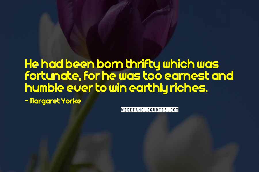 Margaret Yorke Quotes: He had been born thrifty which was fortunate, for he was too earnest and humble ever to win earthly riches.