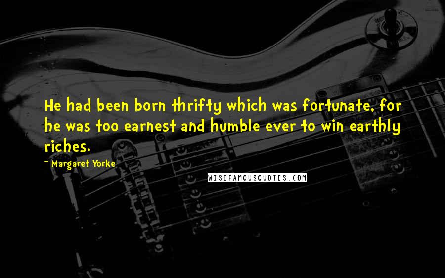Margaret Yorke Quotes: He had been born thrifty which was fortunate, for he was too earnest and humble ever to win earthly riches.