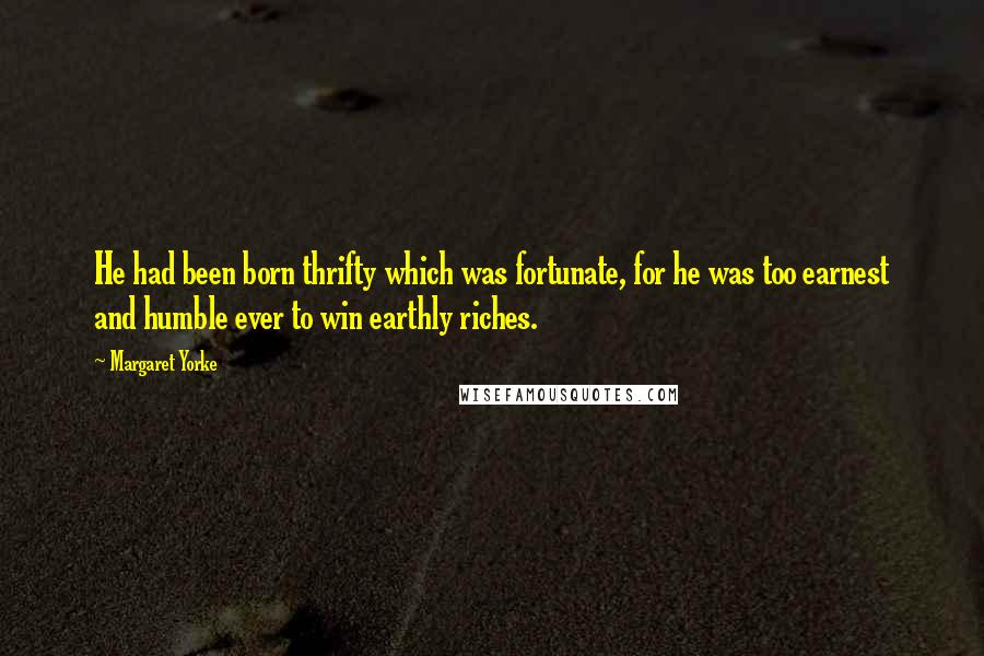 Margaret Yorke Quotes: He had been born thrifty which was fortunate, for he was too earnest and humble ever to win earthly riches.