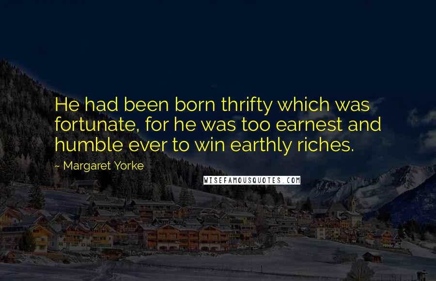 Margaret Yorke Quotes: He had been born thrifty which was fortunate, for he was too earnest and humble ever to win earthly riches.