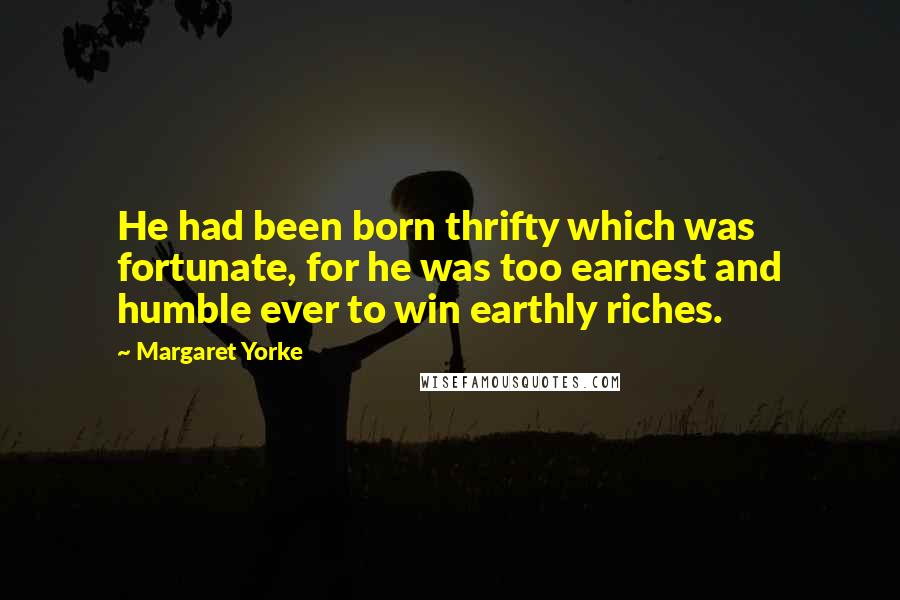 Margaret Yorke Quotes: He had been born thrifty which was fortunate, for he was too earnest and humble ever to win earthly riches.