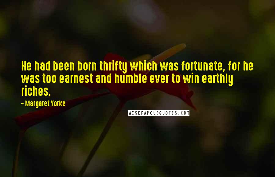 Margaret Yorke Quotes: He had been born thrifty which was fortunate, for he was too earnest and humble ever to win earthly riches.