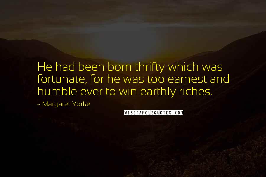 Margaret Yorke Quotes: He had been born thrifty which was fortunate, for he was too earnest and humble ever to win earthly riches.