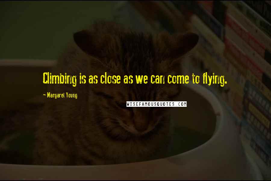 Margaret Young Quotes: Climbing is as close as we can come to flying.