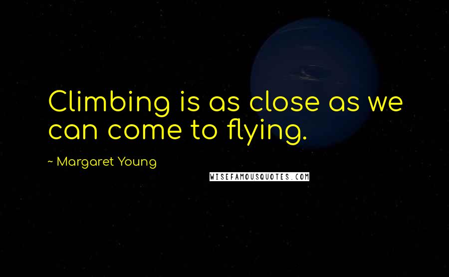 Margaret Young Quotes: Climbing is as close as we can come to flying.