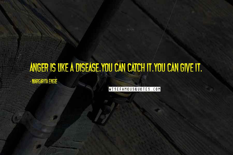 Margarita Engle Quotes: Anger is like a disease.You can catch it.You can give it.