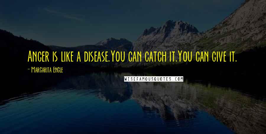Margarita Engle Quotes: Anger is like a disease.You can catch it.You can give it.