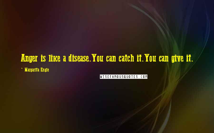 Margarita Engle Quotes: Anger is like a disease.You can catch it.You can give it.