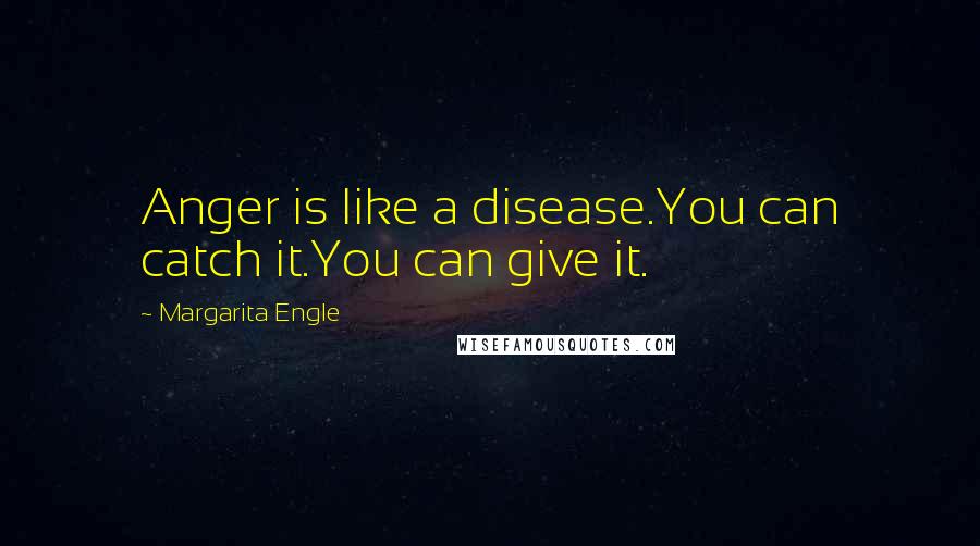 Margarita Engle Quotes: Anger is like a disease.You can catch it.You can give it.