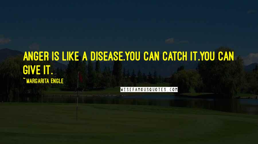 Margarita Engle Quotes: Anger is like a disease.You can catch it.You can give it.