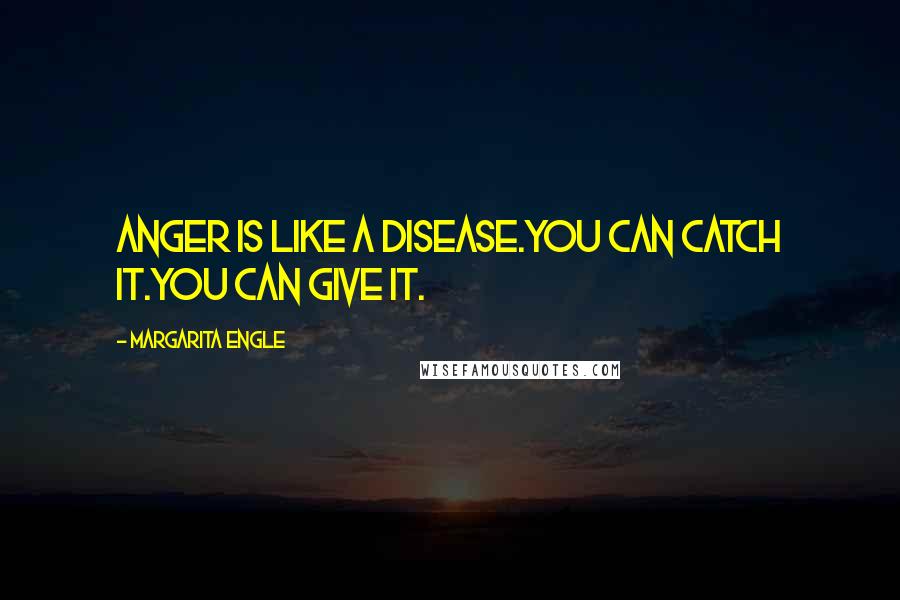 Margarita Engle Quotes: Anger is like a disease.You can catch it.You can give it.