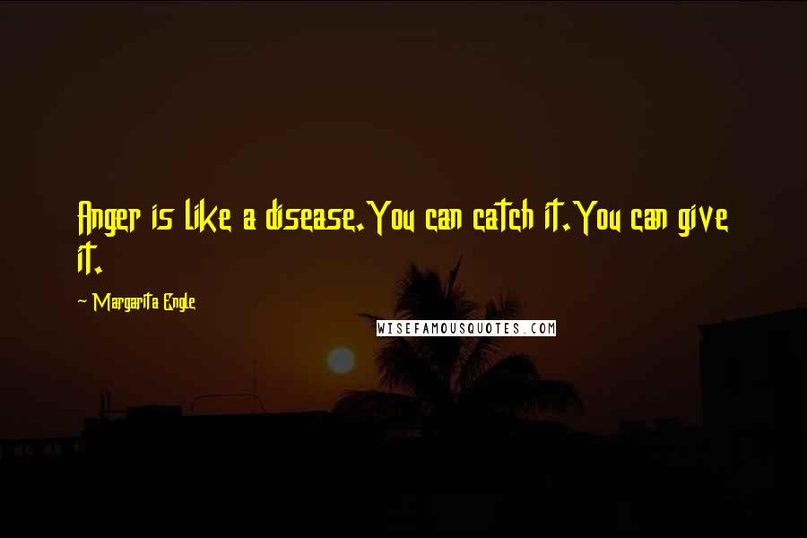 Margarita Engle Quotes: Anger is like a disease.You can catch it.You can give it.