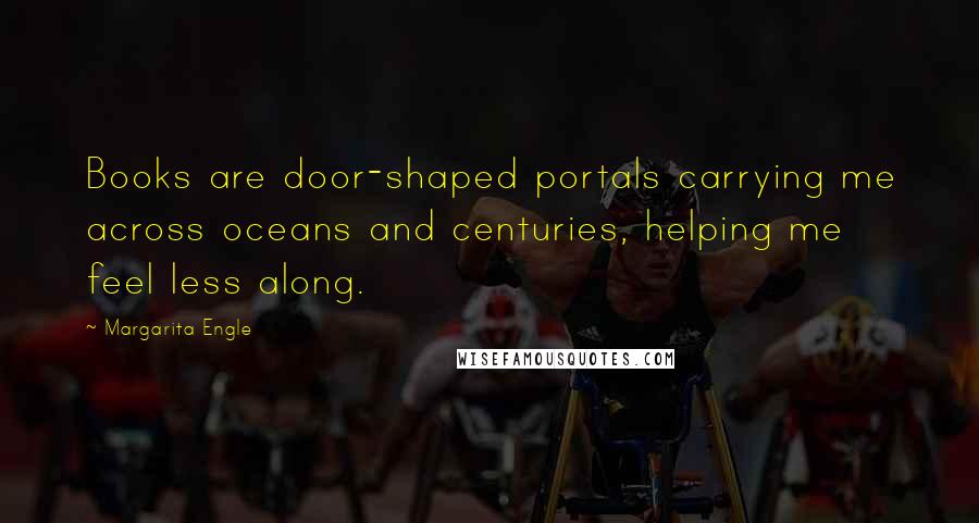 Margarita Engle Quotes: Books are door-shaped portals carrying me across oceans and centuries, helping me feel less along.