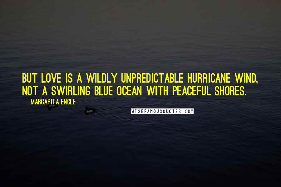 Margarita Engle Quotes: But love is a wildly unpredictable hurricane wind, not a swirling blue ocean with peaceful shores.