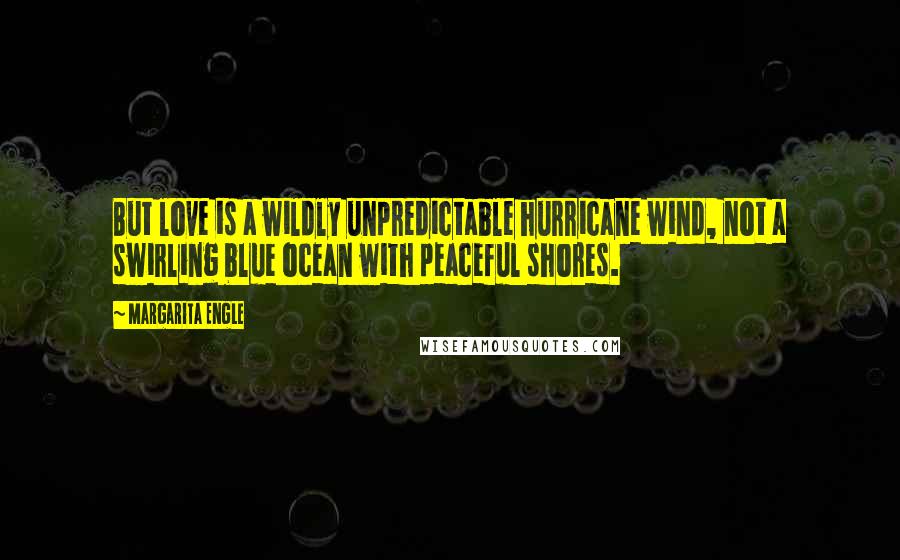 Margarita Engle Quotes: But love is a wildly unpredictable hurricane wind, not a swirling blue ocean with peaceful shores.