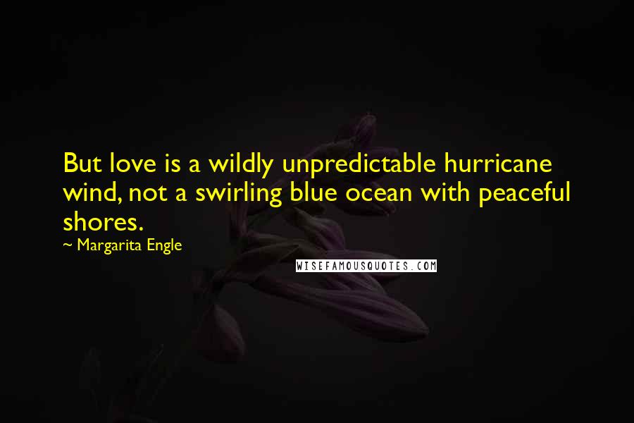 Margarita Engle Quotes: But love is a wildly unpredictable hurricane wind, not a swirling blue ocean with peaceful shores.