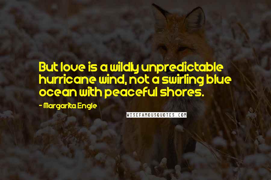 Margarita Engle Quotes: But love is a wildly unpredictable hurricane wind, not a swirling blue ocean with peaceful shores.