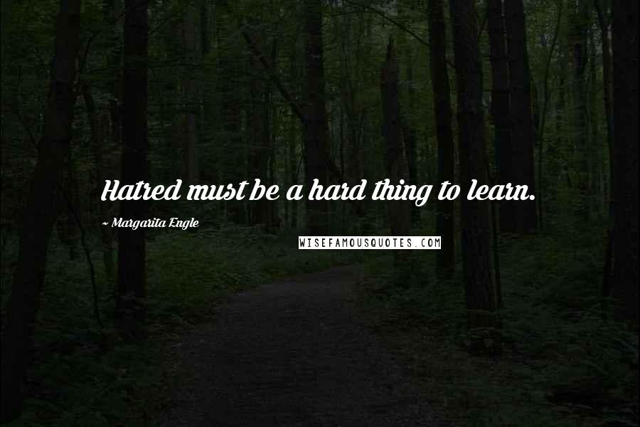 Margarita Engle Quotes: Hatred must be a hard thing to learn.