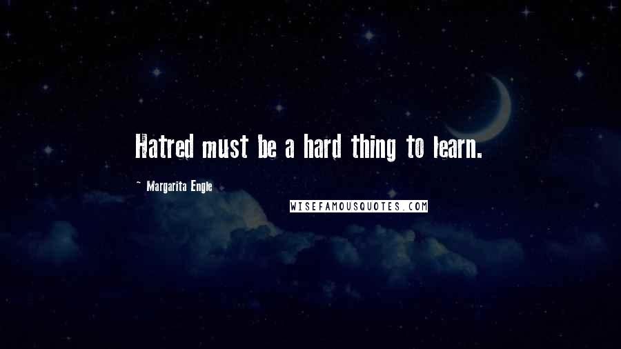 Margarita Engle Quotes: Hatred must be a hard thing to learn.