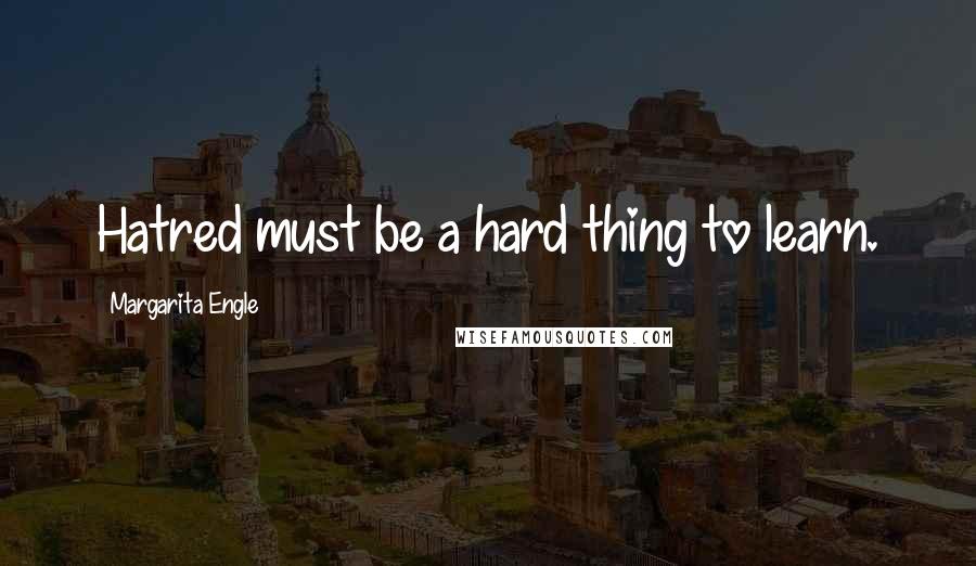 Margarita Engle Quotes: Hatred must be a hard thing to learn.